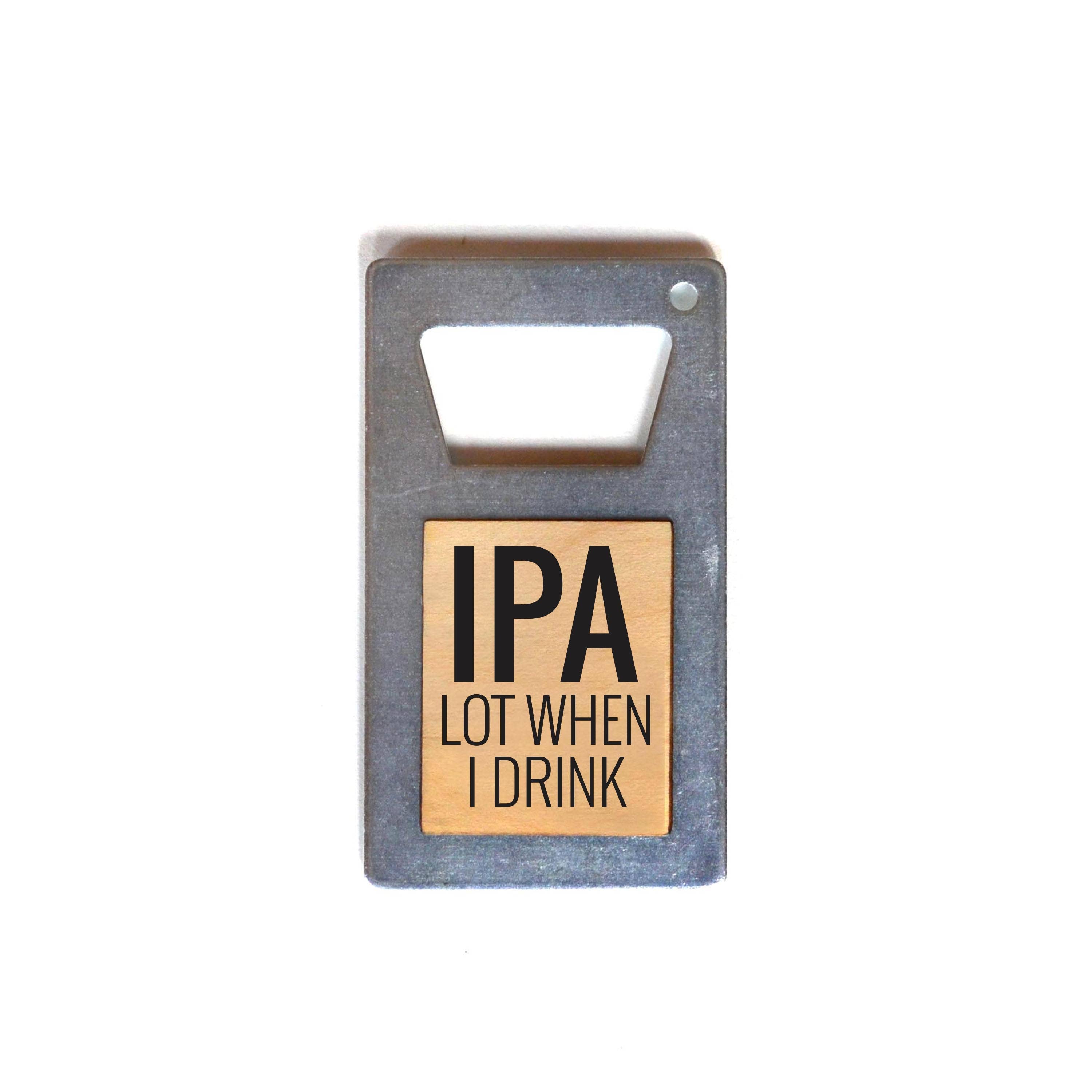 IPA Lot When I Drink Beer Bottle Opener